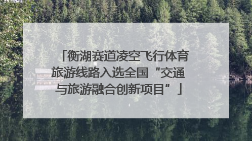衡湖赛道凌空飞行体育旅游线路入选全国“交通与旅游融合创新项目”