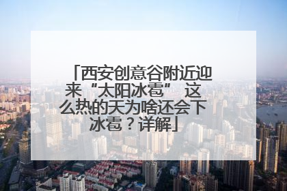西安创意谷附近迎来“太阳冰雹” 这么热的天为啥还会下冰雹？详解