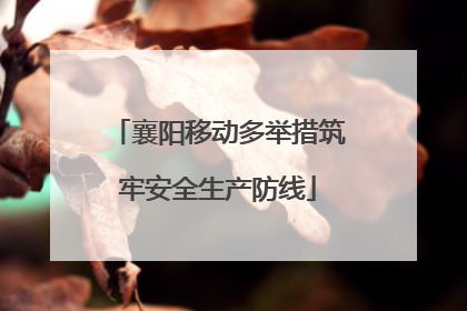 襄阳移动多举措筑牢安全生产防线