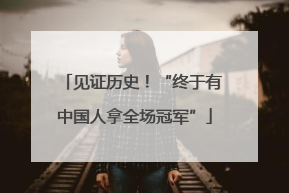 见证历史！“终于有中国人拿全场冠军”
