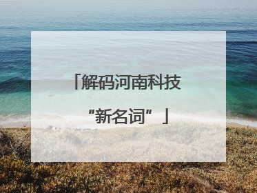 解码河南科技“新名词”