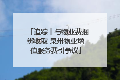追踪丨与物业费捆绑收取 泉州物业增值服务费引争议