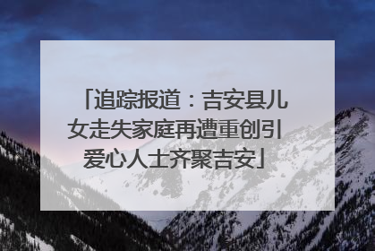 追踪报道：吉安县儿女走失家庭再遭重创引爱心人士齐聚吉安