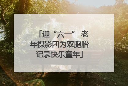 迎“六一” 老年摄影团为双胞胎记录快乐童年
