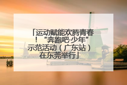 运动赋能欢腾青春！“奔跑吧·少年”示范活动（广东站）在东莞举行