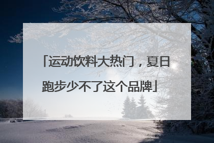 运动饮料大热门，夏日跑步少不了这个品牌
