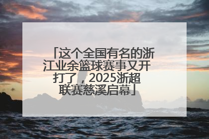 这个全国有名的浙江业余篮球赛事又开打了，2025浙超联赛慈溪启幕