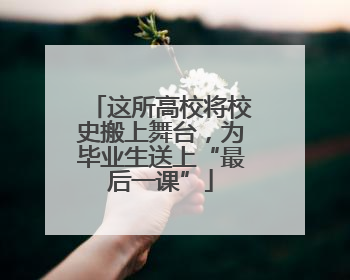 这所高校将校史搬上舞台，为毕业生送上“最后一课”
