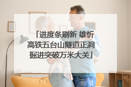 进度条刷新 雄忻高铁五台山隧道正洞掘进突破万米大关