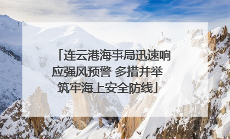 连云港海事局迅速响应强风预警 多措并举筑牢海上安全防线