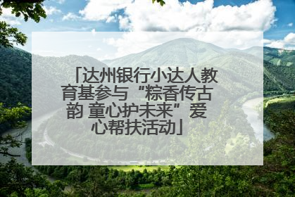 达州银行小达人教育基参与“粽香传古韵 童心护未来”爱心帮扶活动