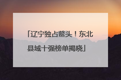 辽宁独占鳌头！东北县域十强榜单揭晓