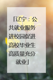 辽宁：公共就业服务进校园促进高校毕业生高质量充分就业