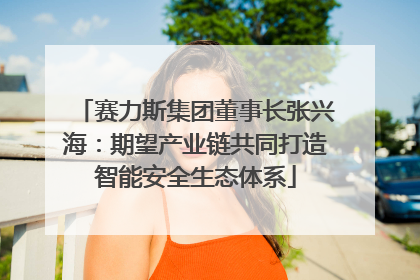 赛力斯集团董事长张兴海：期望产业链共同打造智能安全生态体系