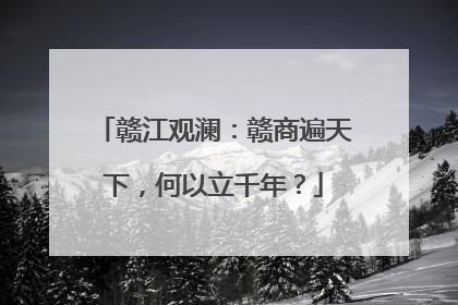 赣江观澜：赣商遍天下，何以立千年？
