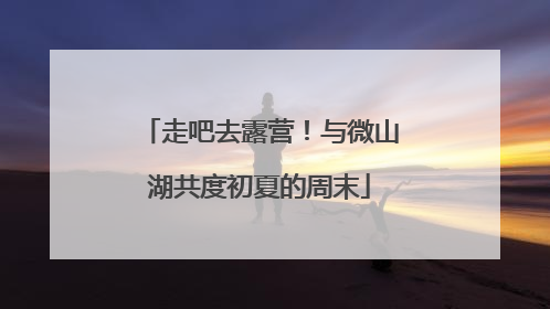 走吧去露营！与微山湖共度初夏的周末