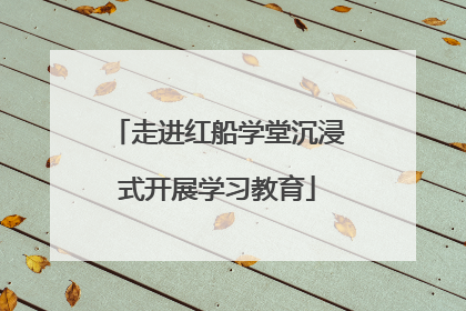 走进红船学堂沉浸式开展学习教育