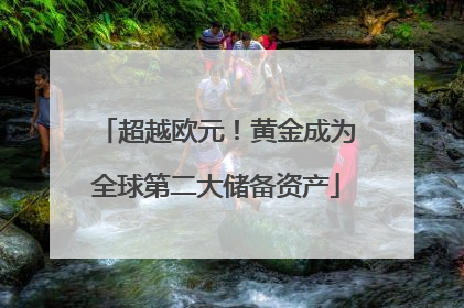 超越欧元！黄金成为全球第二大储备资产