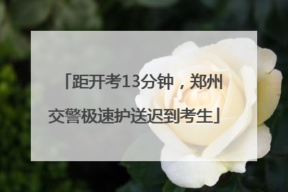 距开考13分钟，郑州交警极速护送迟到考生
