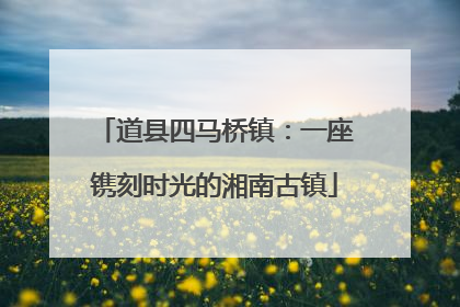 道县四马桥镇：一座镌刻时光的湘南古镇