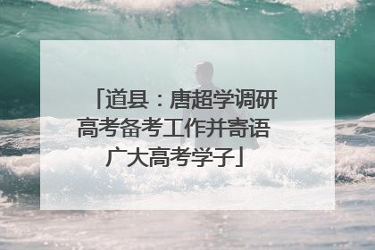 道县：唐超学调研高考备考工作并寄语广大高考学子