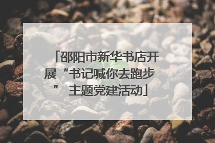 邵阳市新华书店开展“书记喊你去跑步” 主题党建活动