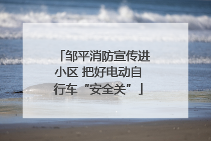 邹平消防宣传进小区 把好电动自行车“安全关”