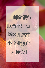 邮储银行联合平江高新区开展中小企业银企对接会