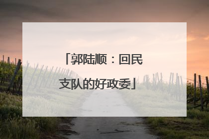 郭陆顺：回民支队的好政委