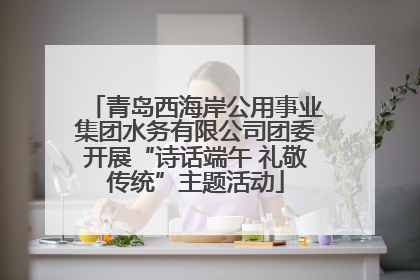 青岛西海岸公用事业集团水务有限公司团委开展“诗话端午 礼敬传统”主题活动