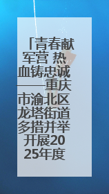 青春献军营 热血铸忠诚——重庆市渝北区龙塔街道多措并举开展2025年度征兵宣传活动