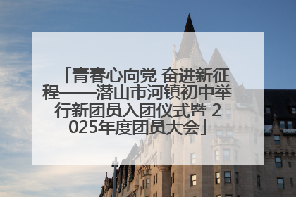 青春心向党 奋进新征程——潜山市河镇初中举行新团员入团仪式暨 2025年度团员大会