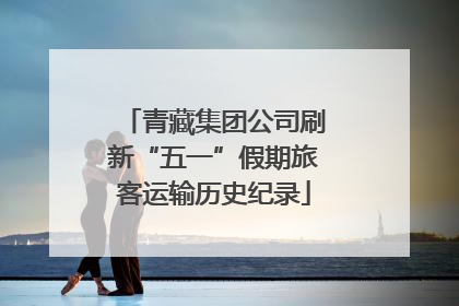 青藏集团公司刷新“五一”假期旅客运输历史纪录
