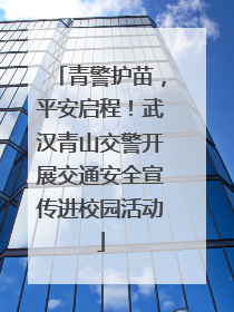 青警护苗，平安启程！武汉青山交警开展交通安全宣传进校园活动
