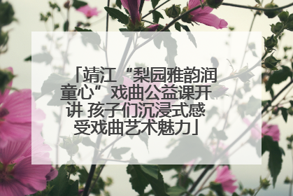 靖江“梨园雅韵润童心”戏曲公益课开讲 孩子们沉浸式感受戏曲艺术魅力