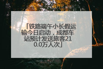 铁路端午小长假运输今日启动，成都车站预计发送旅客210.0万人次