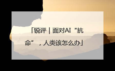 锐评｜面对AI“抗命”，人类该怎么办
