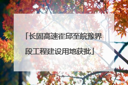 长固高速霍邱至皖豫界段工程建设用地获批