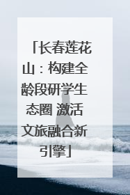 长春莲花山：构建全龄段研学生态圈 激活文旅融合新引擎