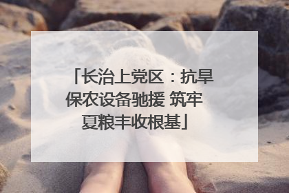长治上党区：抗旱保农设备驰援 筑牢夏粮丰收根基