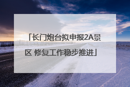 长门炮台拟申报2A景区 修复工作稳步推进