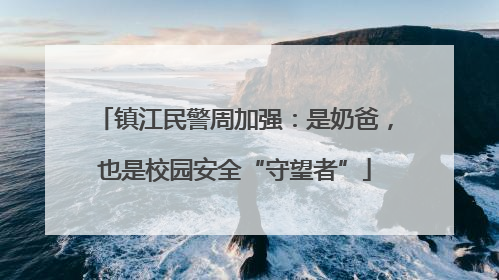 镇江民警周加强：是奶爸，也是校园安全“守望者”