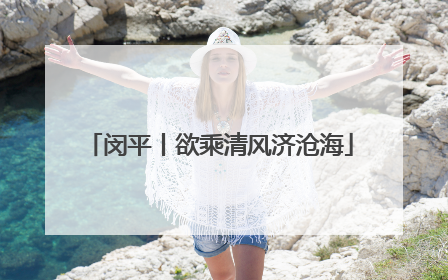 闵平丨欲乘清风济沧海