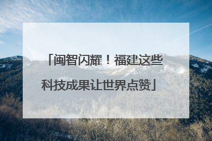 闽智闪耀！福建这些科技成果让世界点赞