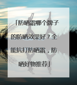 防晒霜哪个牌子的防晒效果好？全能抗打防晒霜，防晒好物推荐