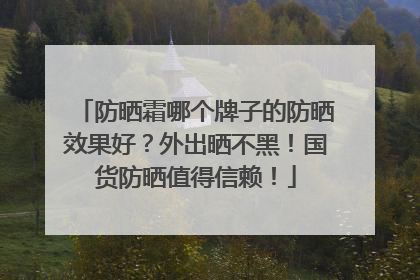 防晒霜哪个牌子的防晒效果好？外出晒不黑！国货防晒值得信赖！