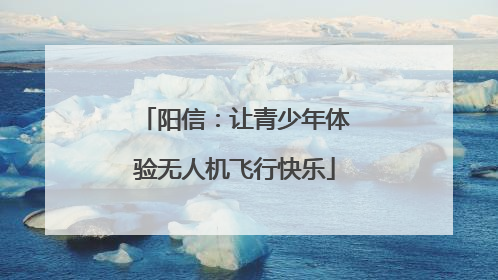 阳信：让青少年体验无人机飞行快乐