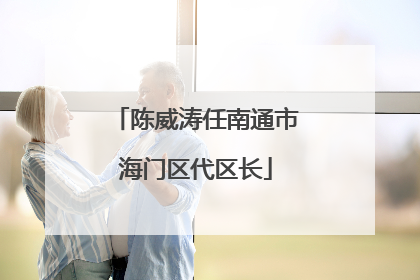 陈威涛任南通市海门区代区长