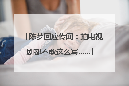 陈梦回应传闻：拍电视剧都不敢这么写……
