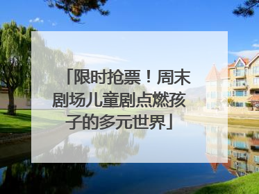 限时抢票！周末剧场儿童剧点燃孩子的多元世界